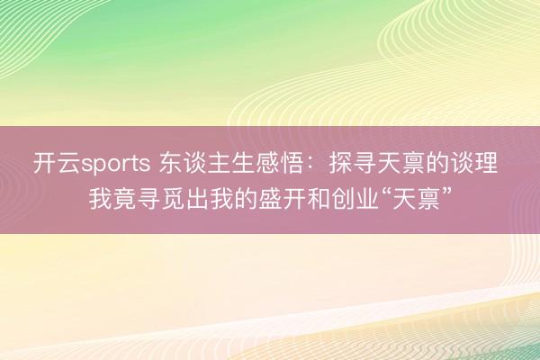 开云sports 东谈主生感悟:探寻天禀的谈理 我竟寻觅出我的盛开和创业“天禀”