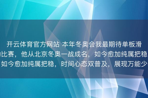 开云体育官方网站 本年冬奥会我最期待单板滑雪，尤其柔和苏翊鸣的比赛，他从北京冬奥一战成名，如今愈加纯属把稳，时间心态双普及，展现万能少年风姿