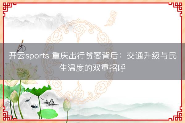 开云sports 重庆出行贫窭背后：交通升级与民生温度的双重招呼