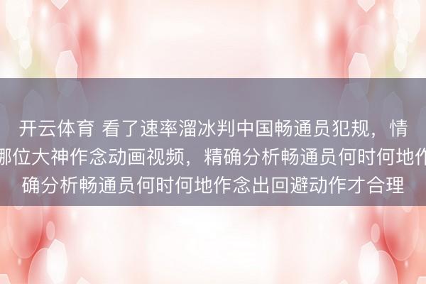 开云体育 看了速率溜冰判中国畅通员犯规,情理是内谈应让外谈,哪位大神作念动画视频,精确分析畅通员何时何地作念出回避动作才合理