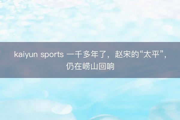 kaiyun sports 一千多年了,赵宋的“太平”,仍在崂山回响