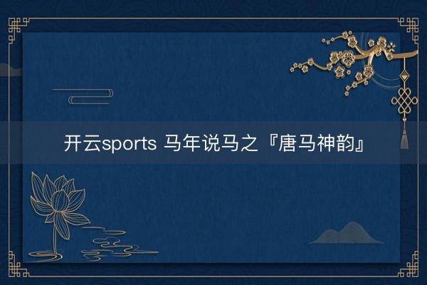 开云sports 马年说马之『唐马神韵』