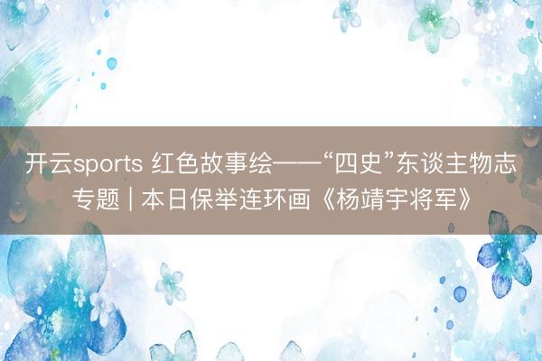 开云sports 红色故事绘——“四史”东谈主物志专题 | 本日保举连环画《杨靖宇将军》
