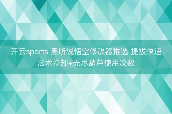 开云sports 黑听说悟空修改器推选 提拔快速法术冷却+无尽葫芦使用次数