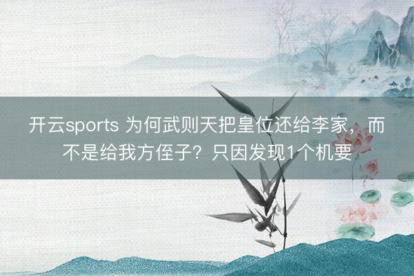 开云sports 为何武则天把皇位还给李家，而不是给我方侄子？只因发现1个机要