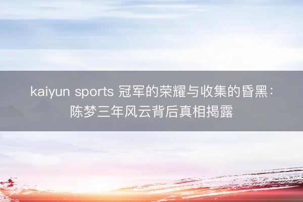 kaiyun sports 冠军的荣耀与收集的昏黑:陈梦三年风云背后真相揭露