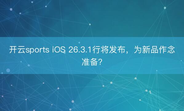 开云sports iOS 26.3.1行将发布,为新品作念准备?