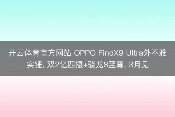 开云体育官方网站 OPPO FindX9 Ultra外不雅实锤， 双2亿四摄+骁龙8至尊， 3月见
