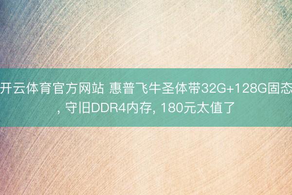 开云体育官方网站 惠普飞牛圣体带32G+128G固态, 守旧DDR4内存, 180元太值了
