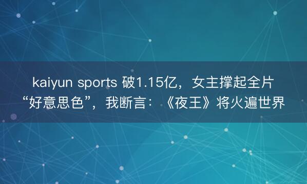 kaiyun sports 破1.15亿，女主撑起全片“好意思色”，我断言：《夜王》将火遍世界