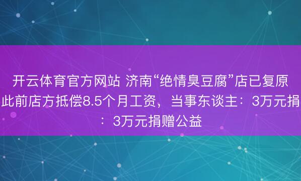 开云体育官方网站 济南“绝情臭豆腐”店已复原商业，此前店方抵偿8.5个月工资，当事东谈主：3万元捐赠公益
