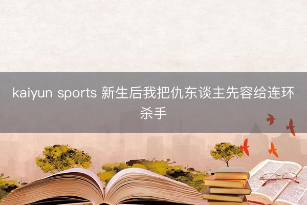 kaiyun sports 新生后我把仇东谈主先容给连环杀手