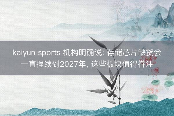 kaiyun sports 机构明确说: 存储芯片缺货会一直捏续到2027年, 这些板块值得眷注